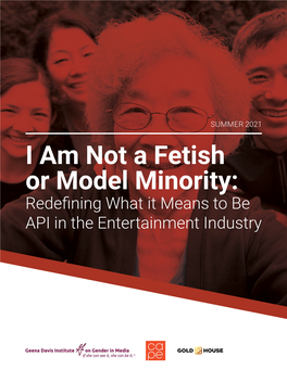 I Am Not a Fetish Or Model Minority: Redefining What It Means to Be API in the Entertainment Industry Table of Contents 2 1 41 40 38 11 9 6 6 5 3