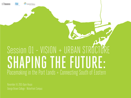 VISION + URBAN STRUCTURE SHAPING the FUTURE: Placemaking in the Port Lands + Connecting South of Eastern