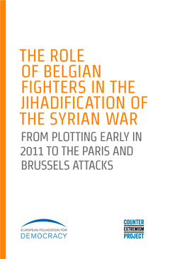 THE ROLE of BELGIAN FIGHTERS in the JIHADIFICATION of the SYRIAN WAR from PLOTTING EARLY in 2011 to the PARIS and BRUSSELS ATTACKS European Foundation for Democracy