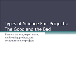 Types of Science Fair Projects: the Good and the Bad Demonstrations, Experiments, Engineering Projects, and Computer Science Projects Science Fair Projects