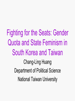 Gender Quota and State Feminism in South Korea and Taiwan Chang-Ling Huang Department of Political Science National Taiwan University Gender Quota