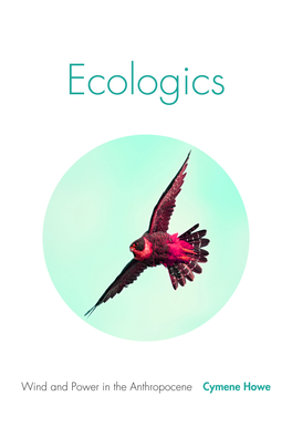 Ecologics : Wind and Power in the Anthropocene / Cymene Howe