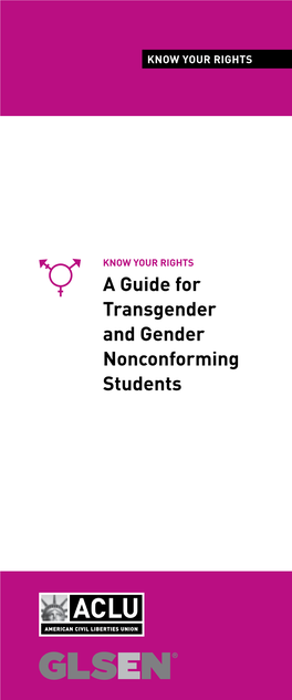 A Guide for Transgender and Gender Nonconforming Students KNOW YOUR RIGHTS: a GUIDE for TRANSGENDER and GENDER NONCONFORMING STUDENTS