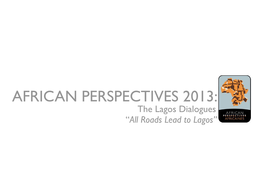 AFRICAN PERSPECTIVES 2013: the Lagos Dialogues “All Roads Lead to Lagos”