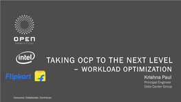 TAKING OCP to the NEXT LEVEL – WORKLOAD OPTIMIZATION Krishna Paul Principal Engineer Data Center Group