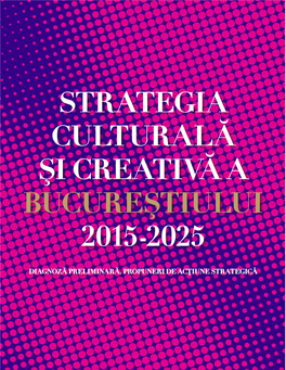 Strategia Culturală Şi Creativă a Bucureştiului 2015-2025 Diagnoză Preliminară, Propuneri De Acţiune Strategică