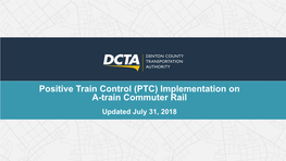 Positive Train Control (PTC) Implementation on A-Train Commuter Rail Updated July 31, 2018 Presentation Overview