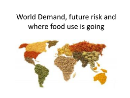 World Demand, Future Risk and Where Food Use Is Going Global Food Demand