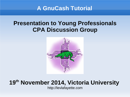 A Gnucash Tutorial Presentation to Young Professionals CPA Discussion Group 19Th November 2014, Victoria University
