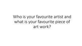 Who Is Your Favourite Artist and What Is Your Favourite Piece of Art Work?