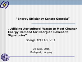 Utilizing Agricultural Waste to Meet Cleaner Energy Demand for Georgian Covenant Signatories“ George ABULASHVILI