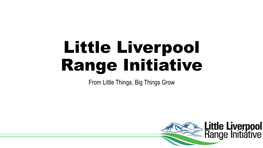Little Liverpool Range Initiative from Little Things, Big Things Grow What Is the Little Liverpool Range Initiative?
