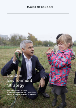 London Environment Strategy REPORT to the MAYOR on CONSULTATION on the DRAFT LONDON ENVIRONMENT STRATEGY