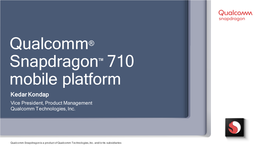 Qualcomm® Snapdragon™ 710 Mobile Platform Kedar Kondap Vice President, Product Management Qualcomm Technologies, Inc