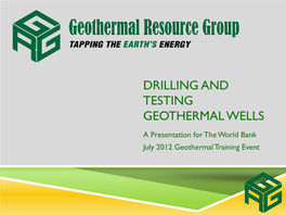 DRILLING and TESTING GEOTHERMAL WELLS a Presentation for the World Bank July 2012 Geothermal Training Event  Geothermal Resource Group, Inc