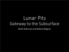 Lunar Pits Gateway to the Subsurface Mark Robinson and Robert Wagner Outline