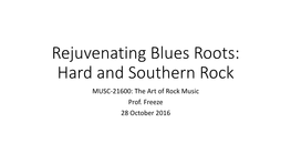 Rejuvenating Blues Roots: Hard and Southern Rock MUSC-21600: the Art of Rock Music Prof