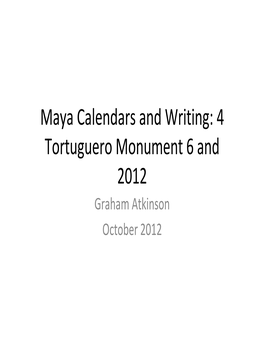 Maya Calendars and Writing: 4 Tortuguero Monument 6 and 2012 Graham Atkinson October 2012 Background