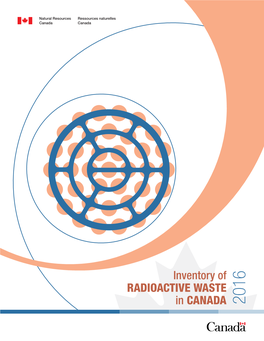 Inventory of Radioactive Waste in Canada 2016 Inventory of Radioactive Waste in Canada 2016 Ix X 1.0 INVENTORY of RADIOACTIVE WASTE in CANADA OVERVIEW