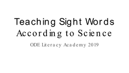 Teaching Sight Words According to Science ODE Literacy Academy 2019 Why Are We D O in G T H Is ? Alig N Men T W It H Ohio’S Plan T O Raise Literacy Achievement