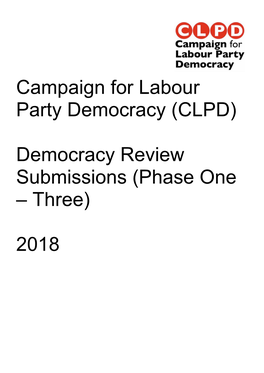 Campaign for Labour Party Democracy (CLPD) Democracy Review Submissions (Phase One – Three) 2018