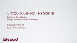 BITSQUID: BEHIND T HE SCENES Building a Game Engine Design, Implementation & Challenges