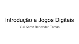 Introdução a Jogos Digitais Yuri Karan Benevides Tomas Local: Sala 3 - Bloco A