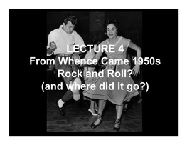 LECTURE 4 from Whence Came 1950S Rock and Roll? (And Where Did It Go?) What Was the First Rock and Roll Song? “Rocket 88” 1951