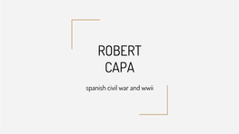 ROBERT CAPA Spanish Civil War and Wwii BIOGRAPHY - Born in Budapest, 1913 As Andre Friedmann - Studied and Worked in Berlin - Moved to Paris in 1933