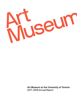 Art Museum at the University of Toronto 2017-2018 Annual Report 2 2017-2018 Art Museum Annual Report 2017-2018 Art Museum Annual Report 3