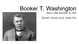 Booker T. Washington April 5, 1856- November 14, 1915 Sarah Vesel and Jake Ho Early Years