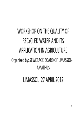 WORKSHOP on the QUALITY of RECYCLED WATER and ITS APPLICATION in AGRICULTURE Organised By: SEWERAGE BOARD of LIMASSOL‐ AMATHUS LIMASSOL 27 APRIL 2012