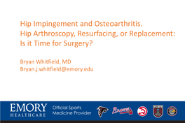 Hip Impingement and Osteoarthritis. Hip Arthroscopy, Resurfacing, Or Replacement: Is It Time for Surgery?