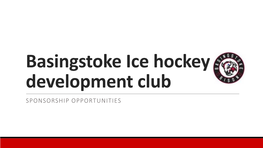 Basingstoke Ice Hockey Development Club SPONSORSHIP OPPORTUNITIES Who Are We? What Do We Do? Who Are We? and What Do We Provide? Basingstoke Is an Ice Hockey Town