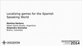 Localizing Games for the Spanish Speaking World � Martina Santoro Okam Game Studio, Argentina Alejandro Gonzalez Brainz, Colombia