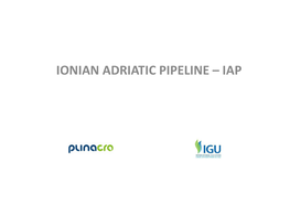 IONIAN ADRIATIC PIPELINE – IAP IONIAN ADRIATIC PIPELINE - IAP •Connecting Croatian Gas Transmission System with Project TAP