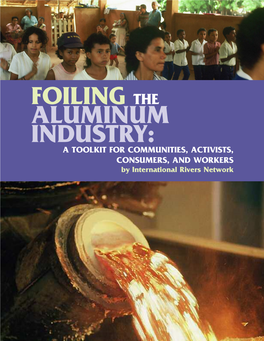 FOILING the ALUMINUM INDUSTRY: a TOOLKIT for COMMUNITIES, ACTIVISTS, CONSUMERS, and WORKERS by International Rivers Network FOILING the ALUMINUM INDUSTRY