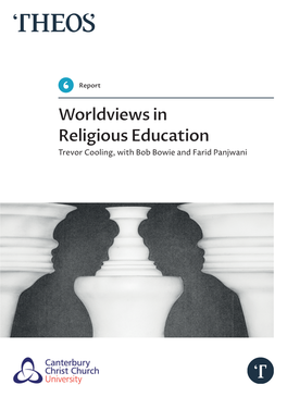 Worldviews in Religious Education Trevor Cooling, with Bob Bowie and Farid Panjwani Theos Is the UK’S Leading Religion and Society Think Tank