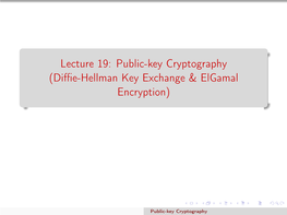 Lecture 19: Public-Key Cryptography (Diffie-Hellman Key Exchange & Elgamal Encryption)