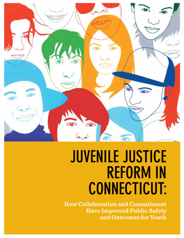 JUVENILE JUSTICE REFORM in CONNECTICUT: How Collaboration and Commitment Have Improved Public Safety and Outcomes for Youth