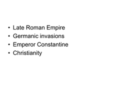 • Late Roman Empire • Germanic Invasions • Emperor Constantine • Christianity LATE ROMAN EMPIRE