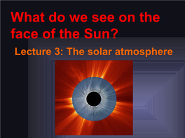 What Do We See on the Face of the Sun? Lecture 3: the Solar Atmosphere the Sun’S Atmosphere
