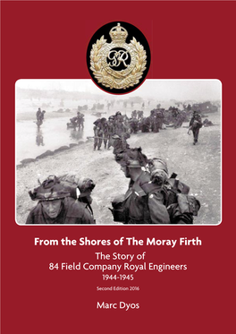 From the Shores of the Moray Firth the Story of 84 Field Company Royal Engineers 1944-1945 Second Edition 2016 Marc Dyos 84 Field Company Royal Engineers 1944 - 1945