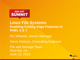 Linux File Systems Enabling Cutting Edge Features in RHEL 6 & 7 Ric Wheeler, Senior Manager Steve Dickson, Consulting Engineer File and Storage Team Red Hat, Inc