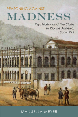 REASONING AGAINST Madness Psychiatry and the State in Rio De Janeiro, 1830–1944