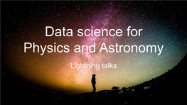 Data Science for Physics and Astronomy Lightning Talks Data Science for Physics & Astronomy Classification of Transients Catarina Alves