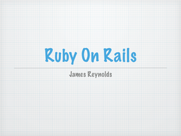 James Reynolds What Is a Ruby on Rails Why Is It So Cool Major Rails Features Web Framework