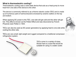 What Is Thermoelectric Cooling? Thermoelectric Cooling Uses a Solid State Device That Acts As a Heat Pump to Move Heat from One Side of the Device to the Other