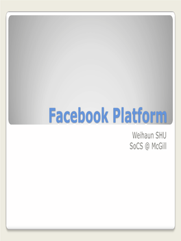 Facebook Platform Weihaun SHU Socs @ Mcgill Y a Social Networking Website