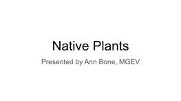 Native Plants Presented by Ann Bone, MGEV What Is a Native Plant?
